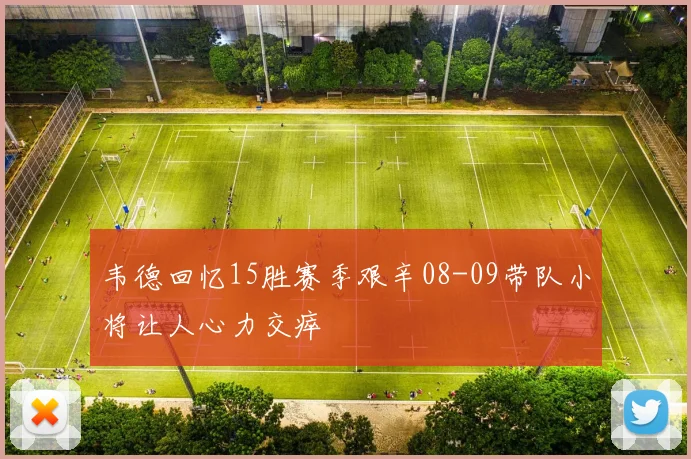 韦德回忆15胜赛季艰辛08-09带队小将让人心力交瘁