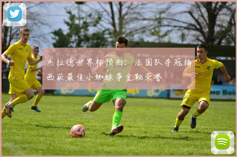杰拉德世界杯预测：法国队夺冠梅西获最佳小蜘蛛争金靴荣誉