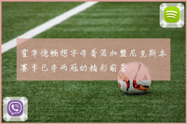 霍华德畅想字母哥若加盟尼克斯本赛季已夺两冠的精彩前景