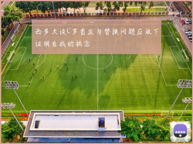 西多夫谈C罗首发与替换问题应放下证明自我的执念