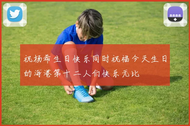 祝杨希生日快乐同时祝福今天生日的海港第十二人们快乐无比