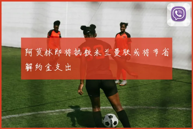 阿莫林即将执教米兰曼联或将节省解约金支出