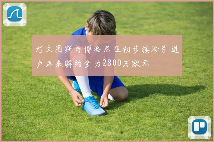 尤文图斯与博洛尼亚初步接洽引进卢库米解约金为2800万欧元