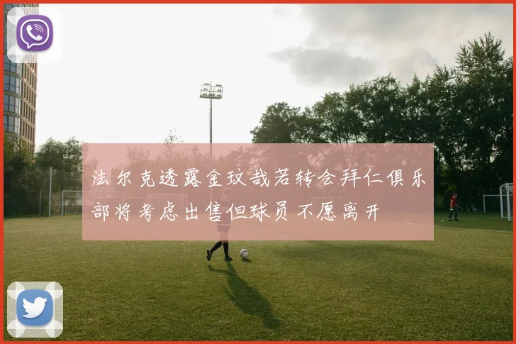法尔克透露金玟哉若转会拜仁俱乐部将考虑出售但球员不愿离开