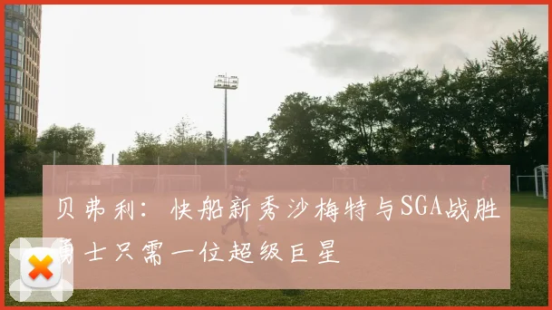 贝弗利：快船新秀沙梅特与SGA战胜勇士只需一位超级巨星