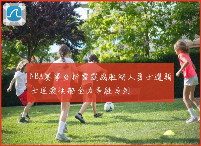 NBA赛事分析雷霆战胜湖人勇士遭骑士逆袭快船全力争胜马刺