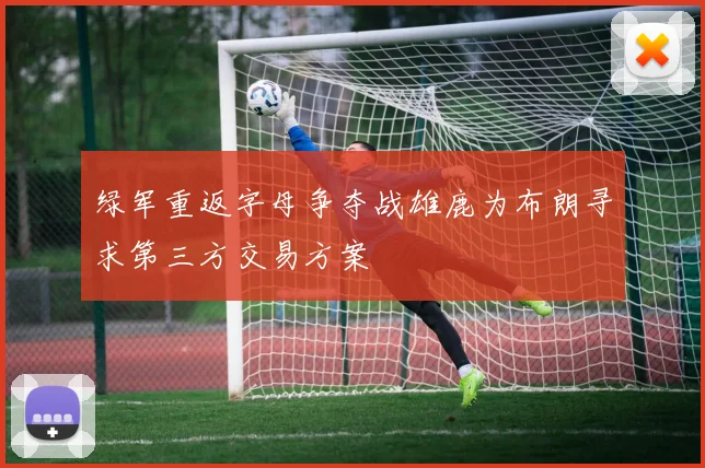 绿军重返字母争夺战雄鹿为布朗寻求第三方交易方案