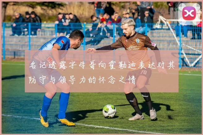 名记透露字母哥向霍勒迪表达对其防守与领导力的怀念之情